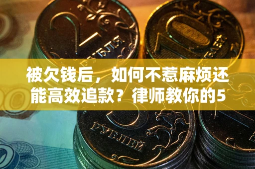 武汉被欠钱后，如何不惹麻烦还能高效追款？律师教你的5步合法讨债法
