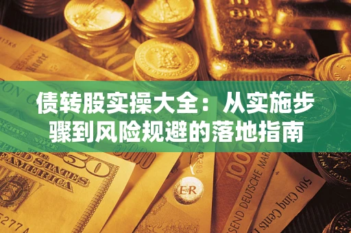 武汉债转股实操大全：从实施步骤到风险规避的落地指南