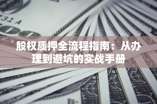 武汉股权质押全流程指南：从办理到避坑的实战手册