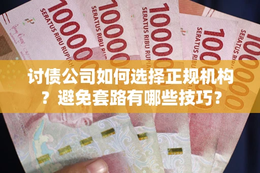 武汉讨债公司如何选择正规机构？避免套路有哪些技巧？