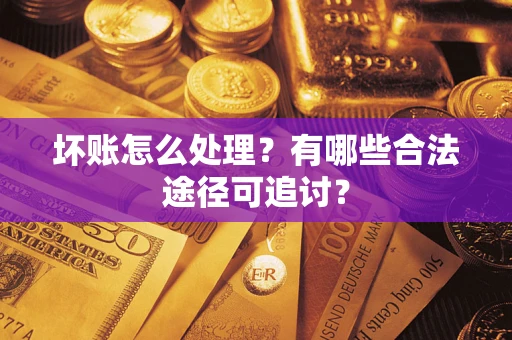 武汉坏账怎么处理？有哪些合法途径可追讨？