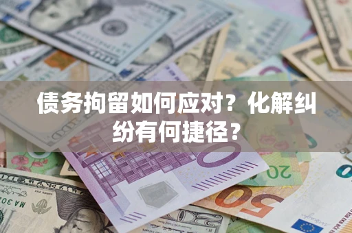 武汉债务拘留如何应对？化解纠纷有何捷径？