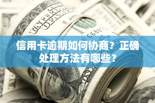 武汉信用卡逾期如何协商？正确处理方法有哪些？