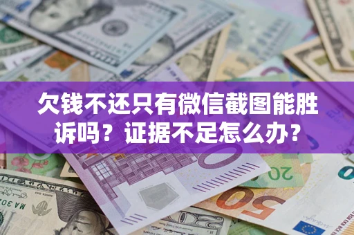 武汉欠钱不还只有微信截图能胜诉吗？证据不足怎么办？