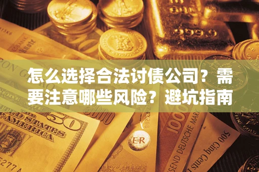 武汉怎么选择合法讨债公司？需要注意哪些风险？避坑指南来了！