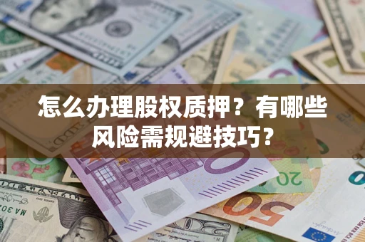 武汉怎么办理股权质押？有哪些风险需规避技巧？
