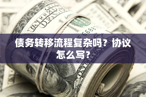 武汉债务转移流程复杂吗？协议怎么写？