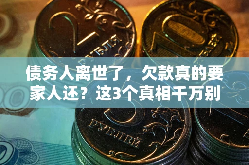 武汉债务人离世了，欠款真的要家人还？这3个真相千万别弄错