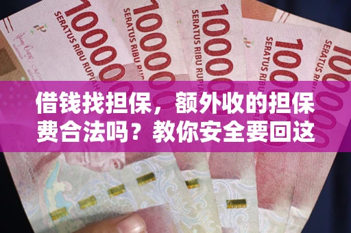 武汉借钱找担保，额外收的担保费合法吗？教你安全要回这笔钱