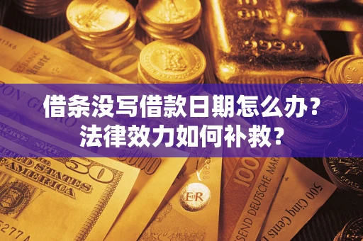 武汉借条没写借款日期怎么办？法律效力如何补救？