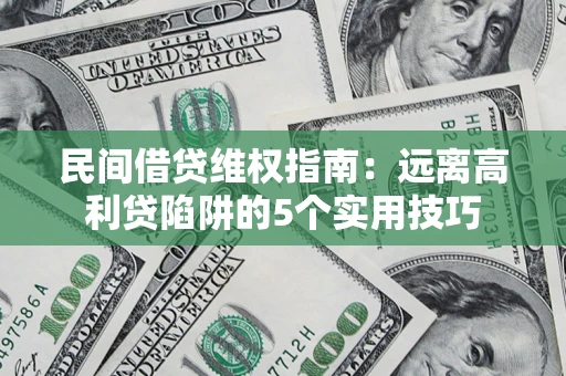 武汉民间借贷维权指南：远离高利贷陷阱的5个实用技巧