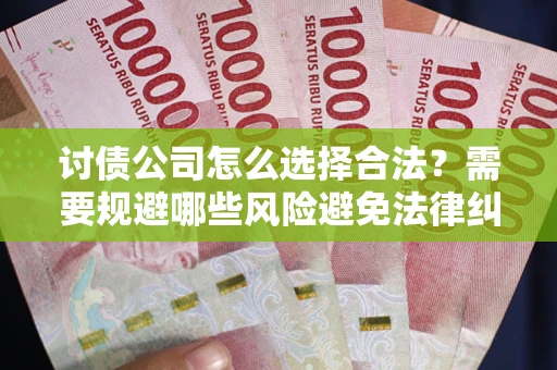 武汉讨债公司怎么选择合法？需要规避哪些风险避免法律纠纷？