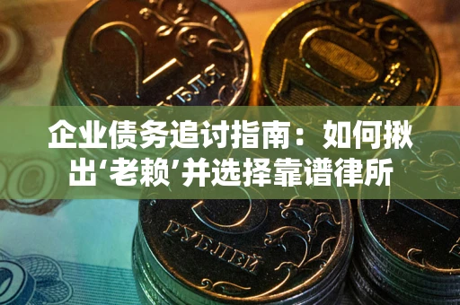 武汉企业债务追讨指南：如何揪出‘老赖’并选择靠谱律所