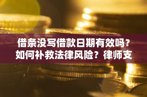 武汉借条没写借款日期有效吗？如何补救法律风险？律师支招
