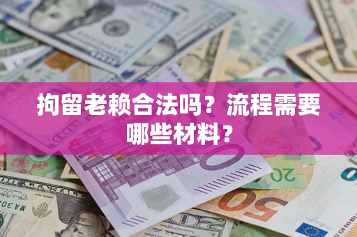 武汉拘留老赖合法吗？流程需要哪些材料？