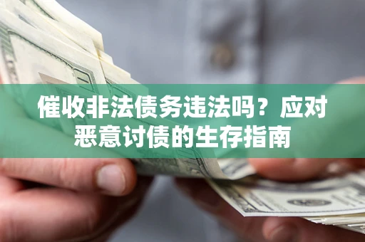 武汉催收非法债务违法吗？应对恶意讨债的生存指南