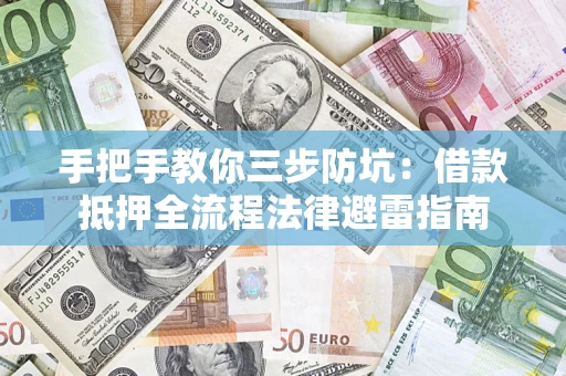 武汉手把手教你三步防坑：借款抵押全流程法律避雷指南