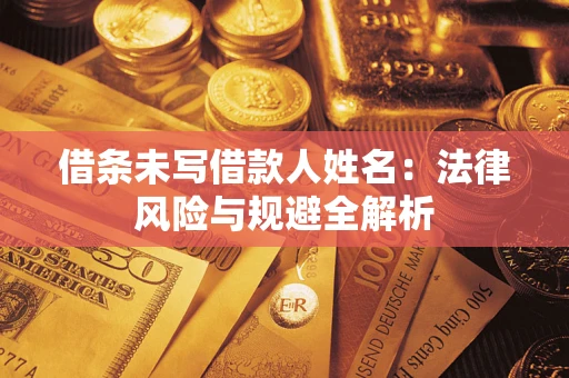 武汉借条未写借款人姓名：法律风险与规避全解析