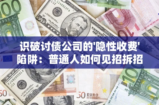 武汉识破讨债公司的'隐性收费'陷阱：普通人如何见招拆招？