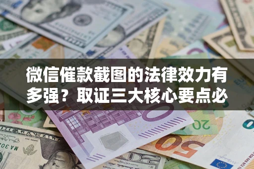 武汉微信催款截图的法律效力有多强？取证三大核心要点必须知道！