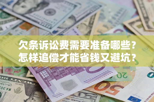 武汉欠条诉讼费需要准备哪些？怎样追偿才能省钱又避坑？