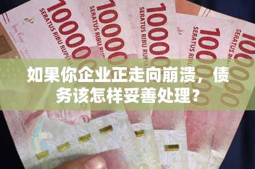 武汉如果你企业正走向崩溃，债务该怎样妥善处理？