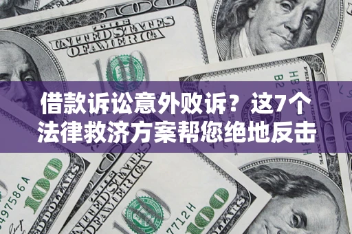 武汉借款诉讼意外败诉？这7个法律救济方案帮您绝地反击！