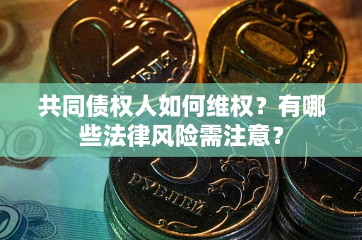 武汉共同债权人如何维权？有哪些法律风险需注意？