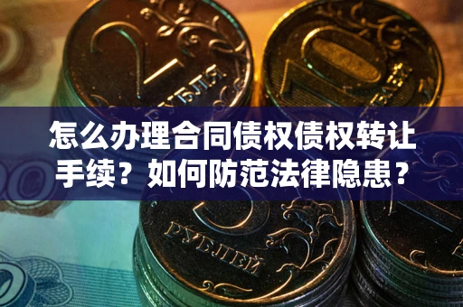 武汉怎么办理合同债权债权转让手续？如何防范法律隐患？