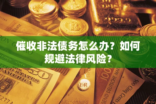 武汉催收非法债务怎么办？如何规避法律风险？