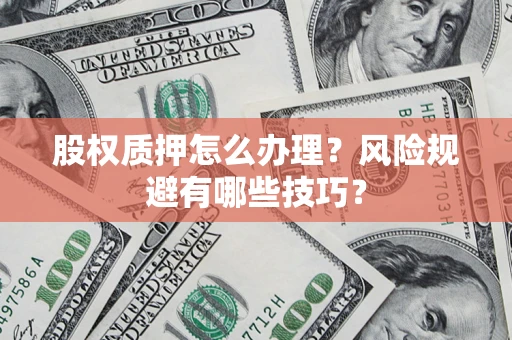 武汉股权质押怎么办理？风险规避有哪些技巧？