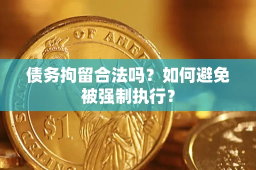 武汉债务拘留合法吗？如何避免被强制执行？