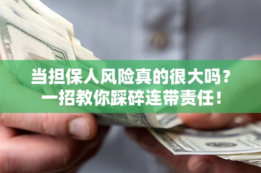 武汉当担保人风险真的很大吗？一招教你踩碎连带责任！