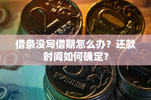 武汉借条没写借期怎么办？还款时间如何确定？