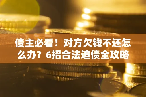 武汉债主必看！对方欠钱不还怎么办？6招合法追债全攻略