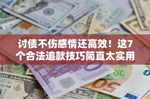 武汉讨债不伤感情还高效！这7个合法追款技巧简直太实用