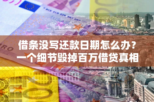 武汉借条没写还款日期怎么办？一个细节毁掉百万借贷真相