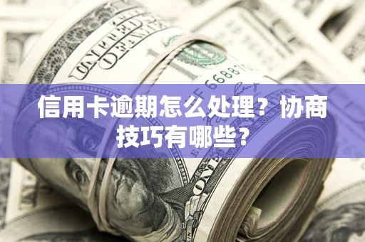 武汉信用卡逾期怎么处理？协商技巧有哪些？