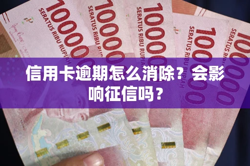 武汉信用卡逾期怎么消除？会影响征信吗？