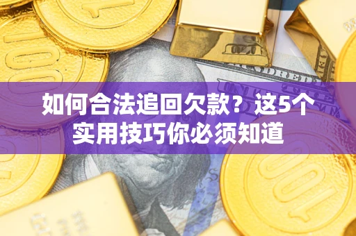 武汉如何合法追回欠款？这5个实用技巧你必须知道