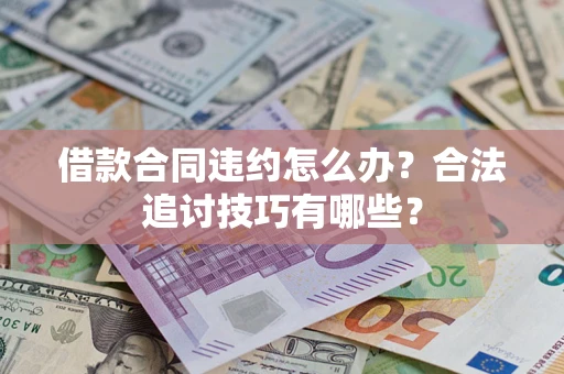 武汉借款合同违约怎么办？合法追讨技巧有哪些？