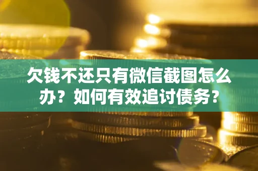 武汉欠钱不还只有微信截图怎么办？如何有效追讨债务？