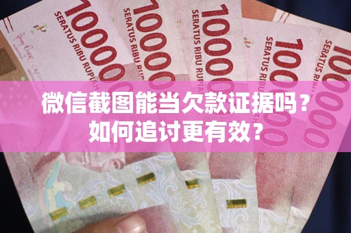 武汉微信截图能当欠款证据吗？如何追讨更有效？