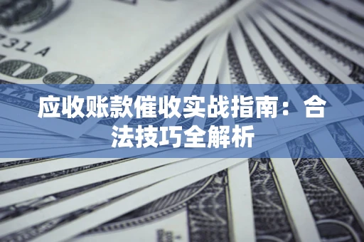 武汉应收账款催收实战指南：合法技巧全解析
