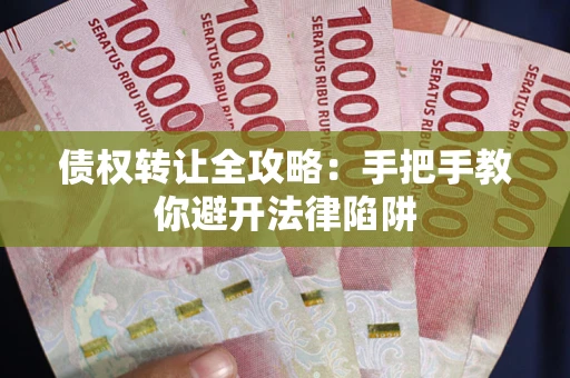 武汉债权转让全攻略：手把手教你避开法律陷阱