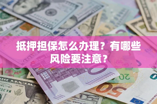 武汉抵押担保怎么办理？有哪些风险要注意？
