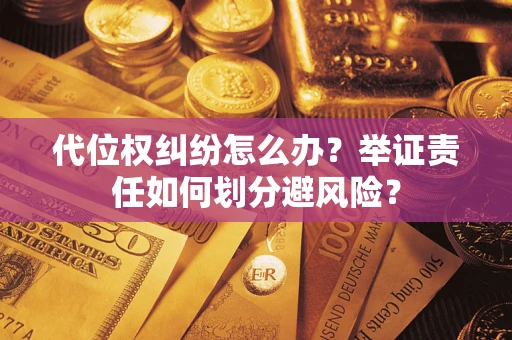 武汉代位权纠纷怎么办？举证责任如何划分避风险？