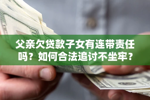 武汉父亲欠贷款子女有连带责任吗？如何合法追讨不坐牢？