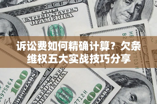 武汉诉讼费如何精确计算？欠条维权五大实战技巧分享