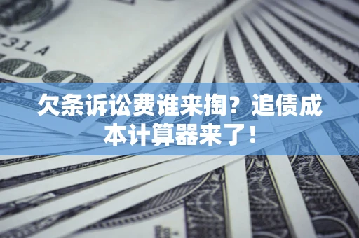 武汉欠条诉讼费谁来掏？追债成本计算器来了！